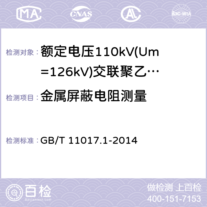 金属屏蔽电阻测量 额定电压110kV(Um=126kV)交联聚乙烯绝缘电力电缆及其附件第1部分：试验方法和要求 GB/T 11017.1-2014 10.5