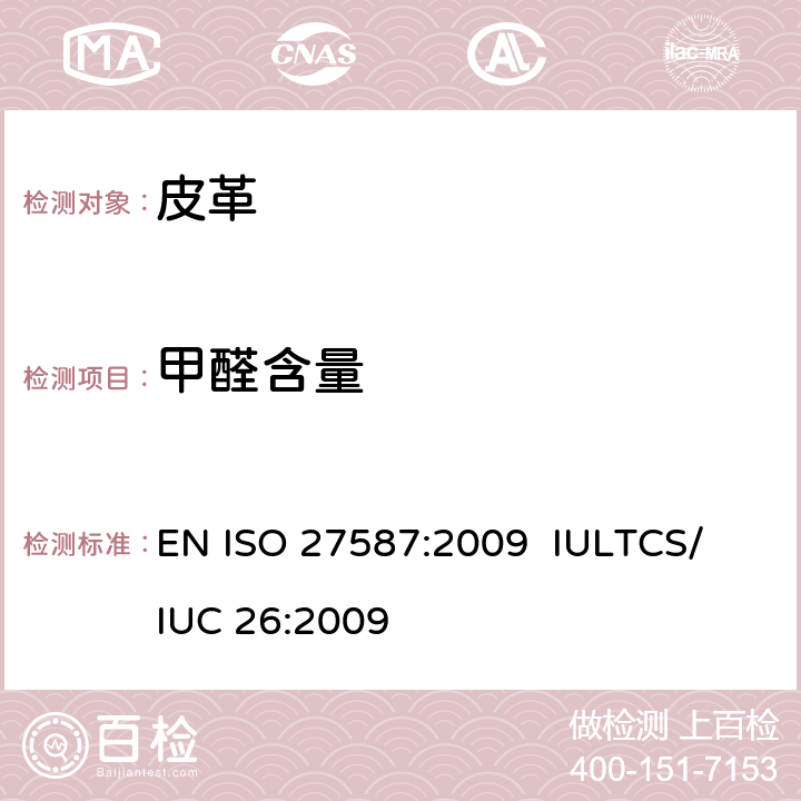 甲醛含量 ISO 27587:2009 皮革 化学试验 工艺辅助剂中游离甲醛的测定 EN  
IULTCS/IUC 26:2009