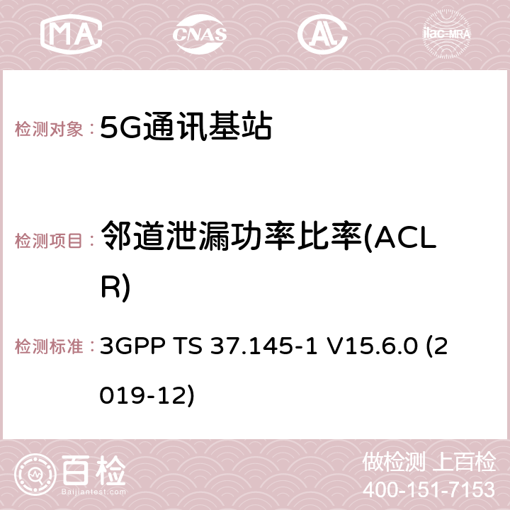 邻道泄漏功率比率(ACLR) 3GPP;技术规范组无线电接入网;有源天线系统（AAS）基站（BS）一致性测试； 第1部分：传导一致性测试(版本15) 3GPP TS 37.145-1 V15.6.0 (2019-12) 章节6.6.3