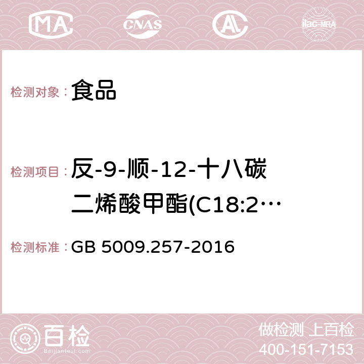 反-9-顺-12-十八碳二烯酸甲酯(C18:2 9t,12c) 食品安全国家标准 食品中反式脂肪酸的测定 GB 5009.257-2016