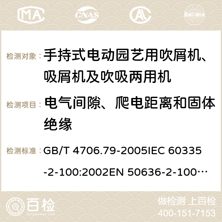 电气间隙、爬电距离和固体绝缘 家用和类似用途电器的安全 手持式电动园艺用吹屑机、吸屑机及吹吸两用机的特殊要求 GB/T 4706.79-2005
IEC 60335-2-100:2002
EN 50636-2-100:2014 29