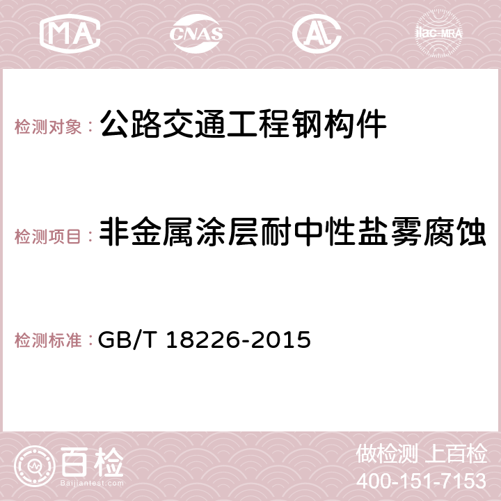 非金属涂层耐中性盐雾腐蚀 公路交通工程钢构件防腐技术条件 GB/T 18226-2015 7.12；6.3.10；6.4.10；6.9.6；6.15.4.6