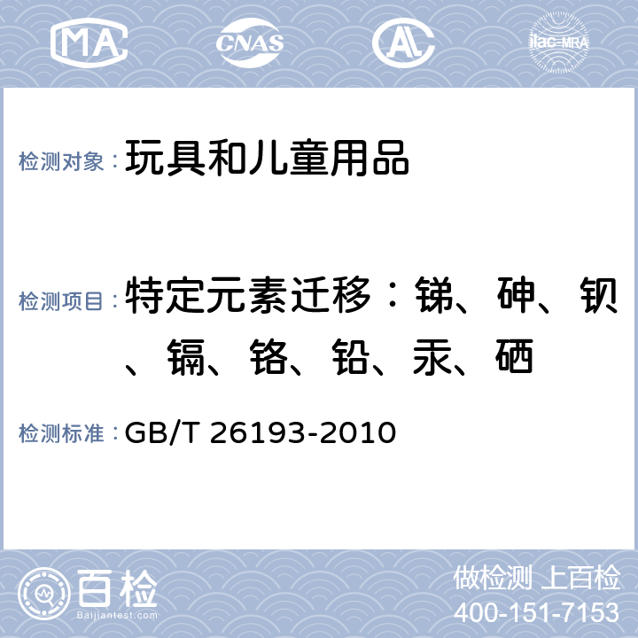 特定元素迁移：锑、砷、钡、镉、铬、铅、汞、硒 GB/T 26193-2010 玩具材料中可迁移元素锑、砷、钡、镉、铬、铅、汞、硒的测定 电感耦合等离子体质谱法