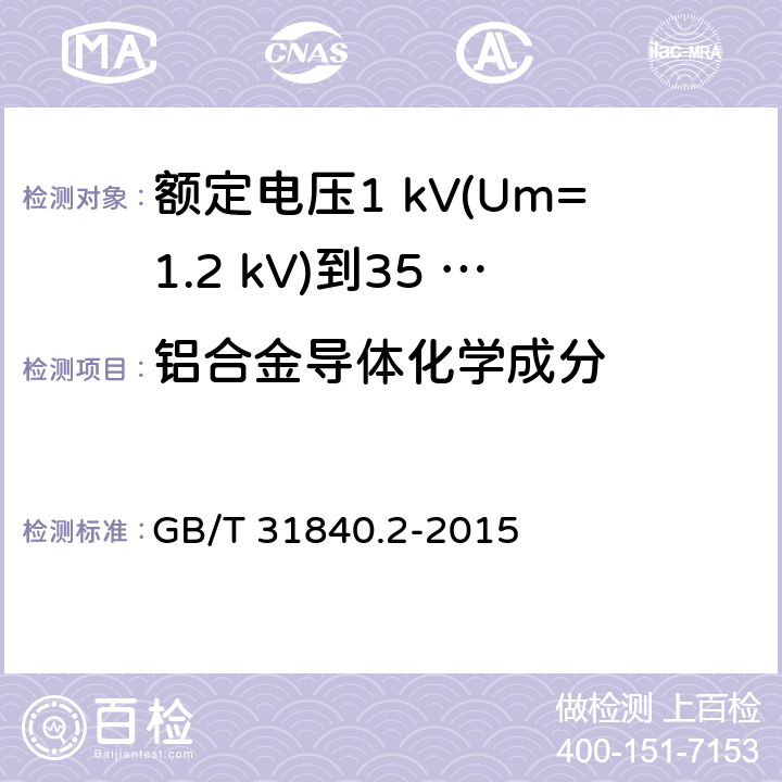 铝合金导体化学成分 额定电压1 kV(Um=1.2 kV)到35 kV(Um=40.5 kV)铝合金芯挤包绝缘电力电缆及附件　第2部分：额定电压6 kV (Um=7.2 kV) 到30 kV (Um=36 kV) 电缆 GB/T 31840.2-2015 18.25