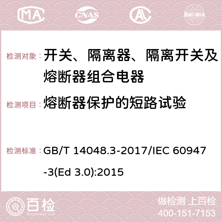 熔断器保护的短路试验 低压开关设备和控制设备 第3部分：开关、隔离器、隔离开关及熔断器组合电器 GB/T 14048.3-2017/IEC 60947-3(Ed 3.0):2015  /C.3.2 /C.3.2