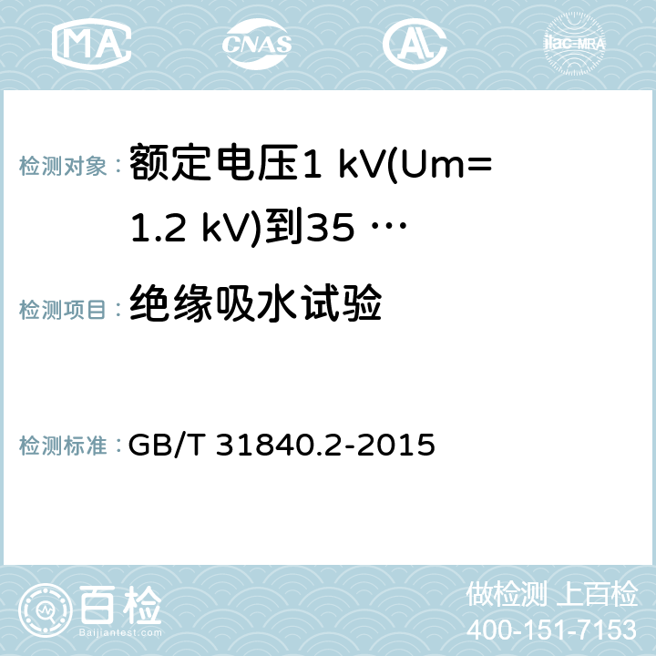 绝缘吸水试验 额定电压1 kV(Um=1.2 kV)到35 kV(Um=40.5 kV)铝合金芯挤包绝缘电力电缆及附件　第2部分：额定电压6 kV (Um=7.2 kV) 到30 kV (Um=36 kV) 电缆 GB/T 31840.2-2015 18.13