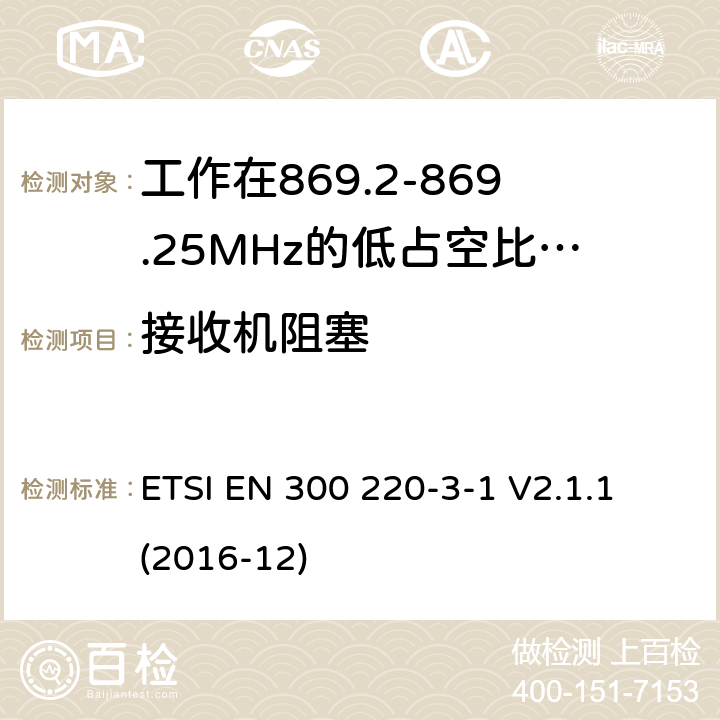 接收机阻塞 工作在25~1000MHz频段的短距离无线电设备；第3-1部分：涵盖了2014/53/EU指令第3.2章节的基本要求的协调标准；工作在868.20-869.25MHz的低占空比高可靠性的社会报警设备 ETSI EN 300 220-3-1 V2.1.1 (2016-12) 4.4.2,5.4.3,6.4.3