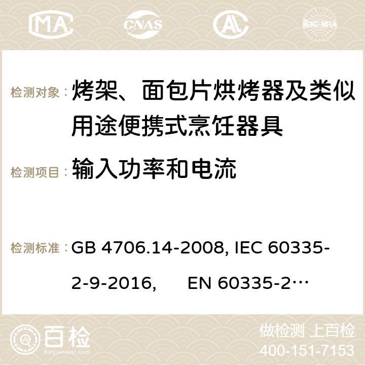 输入功率和电流 家用和类似用途电器的安全 烤架、面包片烘烤器及类似用途便携式烹饪器具的特殊要求 GB 4706.14-2008, IEC 60335-2-9-2016, 
EN 60335-2-9:2003+A13:2010+AC:2012, AS/NZS 60335.2.9:2014 10