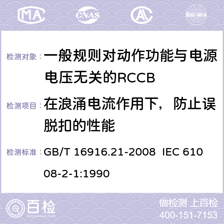 在浪涌电流作用下，防止误脱扣的性能 家用和类似用途的不带过电流保护的剩余电流动作断路器（RCCB） 第21部分：一般规则对动作功能与电源电压无关的RCCB的适应性 GB/T 16916.21-2008 IEC 61008-2-1:1990 9.19