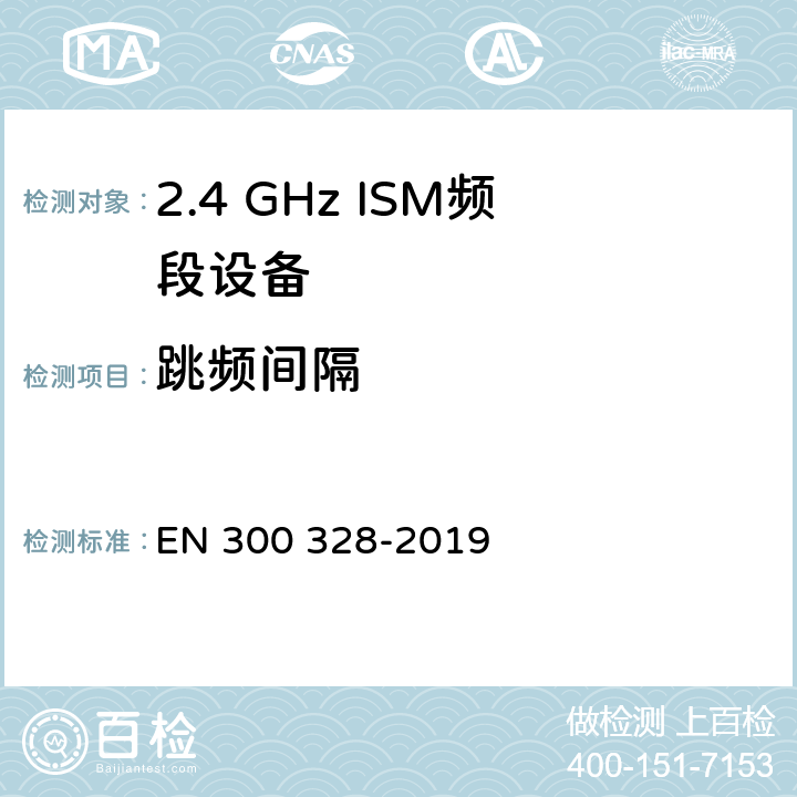 跳频间隔 宽带传输系统;数据传输设备在2,4 GHz ISM频段工作，并采用宽带调制技术;涵盖了2014/53/EU指令第3.7章节的基本要求的协调标准 EN 300 328-2019 4.3.1.5