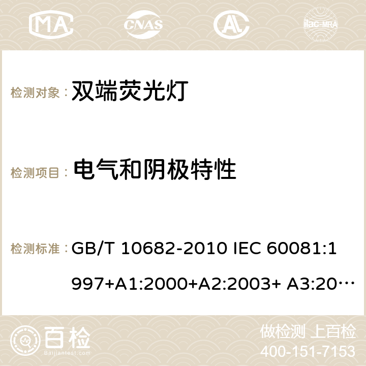 电气和阴极特性 双端荧光灯性能要求 GB/T 10682-2010 IEC 60081:1997+A1:2000+A2:2003+ A3:2005+A4:2010+A5:2013+A6:2017 EN 60081:1998+A1:2002+A2:2003+ A3:2005+A4:2010+A5:2013+A6:2017 AS/NZS 4782.1:2004 5.5