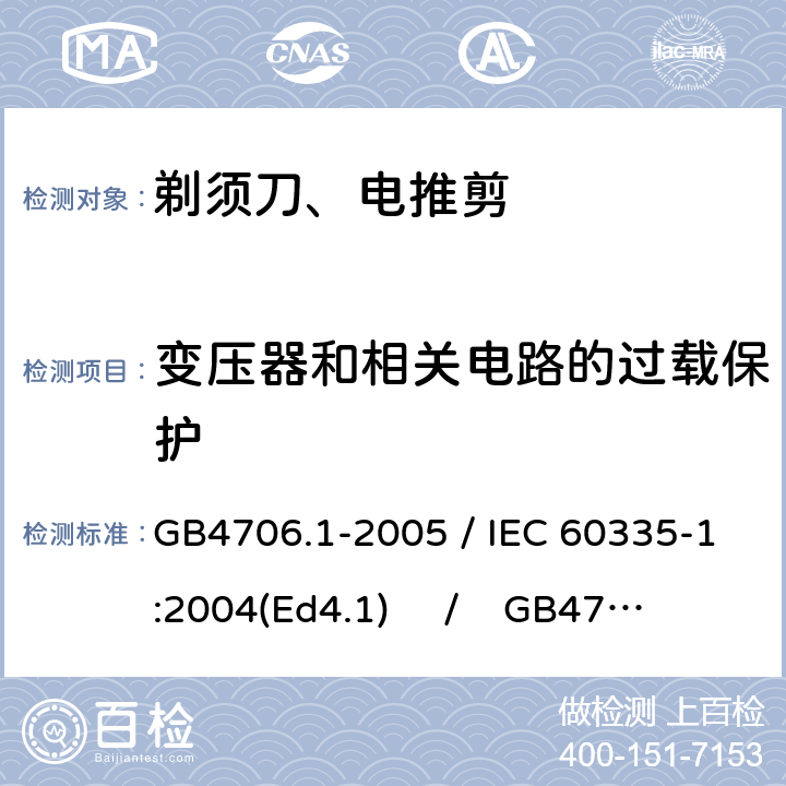 变压器和相关电路的过载保护 家用和类似用途电器的安全 第一部分：通用要求 / 家用和类似用途电器的安全 第二部分：剃须刀、电推剪及类似器具的特殊要求 GB4706.1-2005 / IEC 60335-1:2004(Ed4.1) / GB4706.9-2008 / IEC 60335-2-8:2002 17