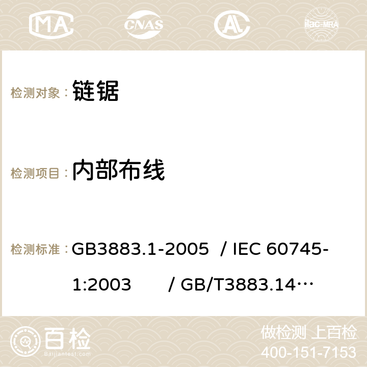 内部布线 手持式电动工具的安全 第一部分：通用要求 /手持式电动工具的安全 第二部分：链锯的专用要求 GB3883.1-2005 / IEC 60745-1:2003 / GB/T3883.14-2007 / IEC 60745-2-13:2006 Ed.2.0 22