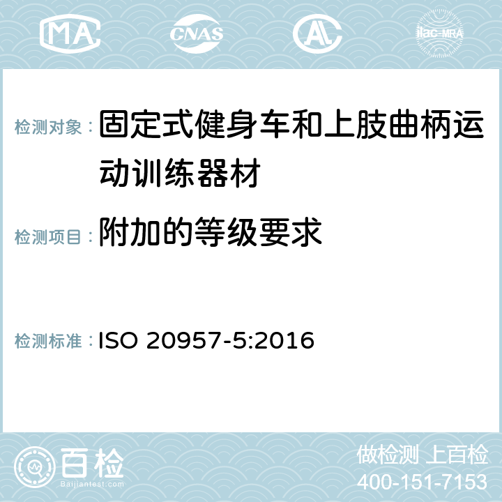 附加的等级要求 固定式健身器材 第 5 部分：固定式健身车和上肢曲柄运动训练器材 附加的特殊安全要求和试验方法 ISO 20957-5:2016 6.1.2,6.1.4,6.10,6.11,6.12,6.14,附录 A