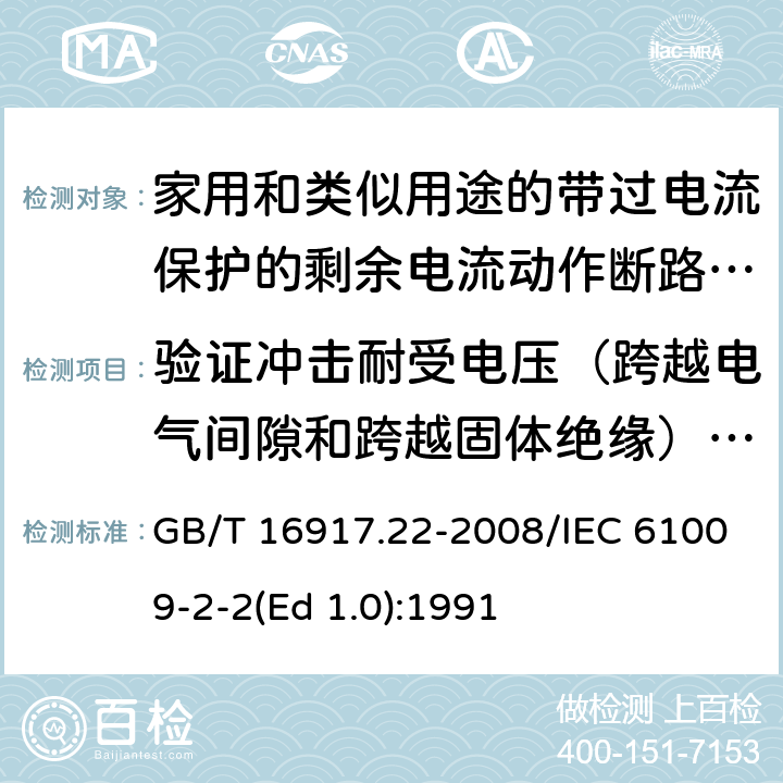 验证冲击耐受电压（跨越电气间隙和跨越固体绝缘）和断开触头之间的泄漏电流 家用和类似用途的带过电流保护的剩余 电流动作断路器（RCBO） 第22部分：一般规则对动作功能与电源电压有关的RCBO的适用性 GB/T 16917.22-2008/IEC 61009-2-2(Ed 1.0):1991 /9.7.7 /9.7.7