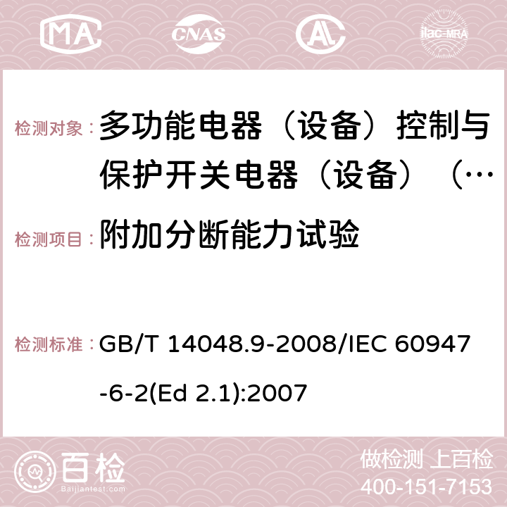 附加分断能力试验 低压开关设备和控制设备 第6-2部分：多功能电器（设备）控制与保护开关电器（设备）(CPS) GB/T 14048.9-2008/IEC 60947-6-2(Ed 2.1):2007 /9.4.5.1 /9.4.5.1