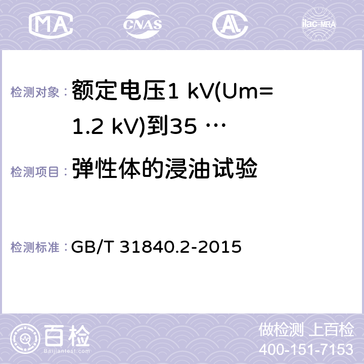 弹性体的浸油试验 额定电压1 kV(Um=1.2 kV)到35 kV(Um=40.5 kV)铝合金芯挤包绝缘电力电缆及附件　第2部分：额定电压6 kV (Um=7.2 kV) 到30 kV (Um=36 kV) 电缆 GB/T 31840.2-2015 18.12