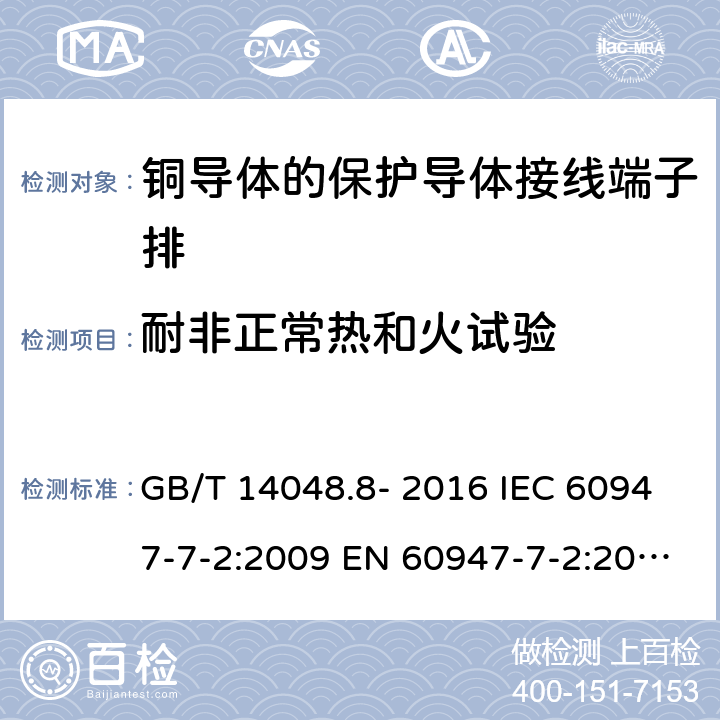 耐非正常热和火试验 低压开关设备和控制设备 第7-2部分: 辅助器件 - 铜导体的保护导体接线端子排 GB/T 14048.8- 2016 IEC 60947-7-2:2009 EN 60947-7-2:2009 AS/NZS IEC 60947.7.2：2015 ABNT NBR IEC 60947-7-2:2014 8.5