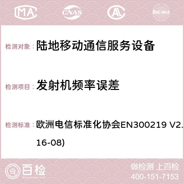 发射机频率误差 陆地移动业务;接收机内无线电设备传输信号的响应；涵盖了指令2014 / 53 / EU 3.2条款下基本要求的协调标准 欧洲电信标准化协会EN300219 V2.1.1(2016-08) 8.1