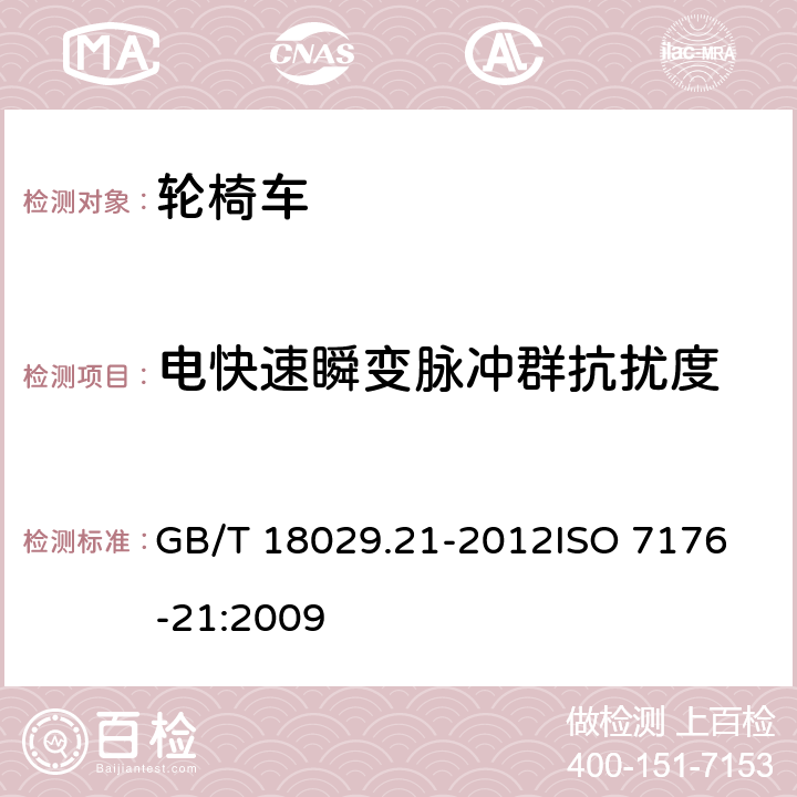 电快速瞬变脉冲群抗扰度 轮椅车 第21部分:电动轮椅车、电动代步车和电池充电器的电磁兼容性要求和测试方法 GB/T 18029.21-2012
ISO 7176-21:2009 10.3