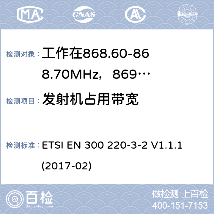 发射机占用带宽 工作在25~1000MHz频段的短距离无线电设备；第3-2部分：涵盖了2014/53/EU指令第3.2章节的基本要求的协调标准；工作在868.60-868.70MHz，869.25-869.4MHz，869.65-869.70MHz的低占空比高可靠性的无线报警设备 ETSI EN 300 220-3-2 V1.1.1 (2017-02) 4.3.3