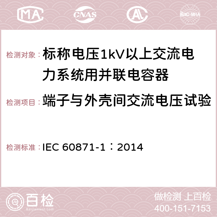 端子与外壳间交流电压试验 标称电压1000V以上交流电力系统用并联电容器 第1部分：总则 IEC 60871-1：2014 15.1