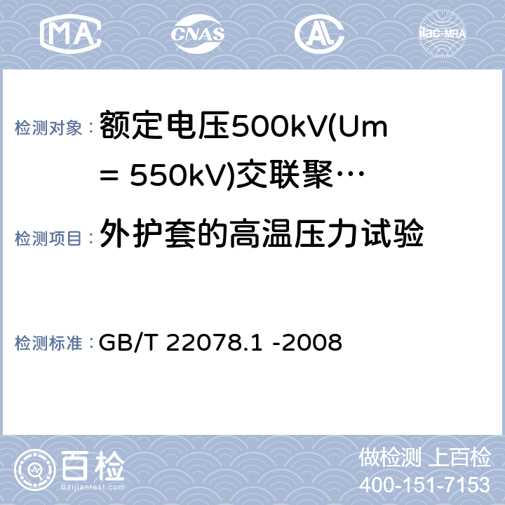 外护套的高温压力试验 额定电压500kV(Um= 550kV)交联聚乙烯电力电缆及其附件第1部分: 额定电压500kV(Um=550kV)交联聚乙烯绝缘电力电缆及其附件 试验方法和要求 GB/T 22078.1 -2008 12.5.6