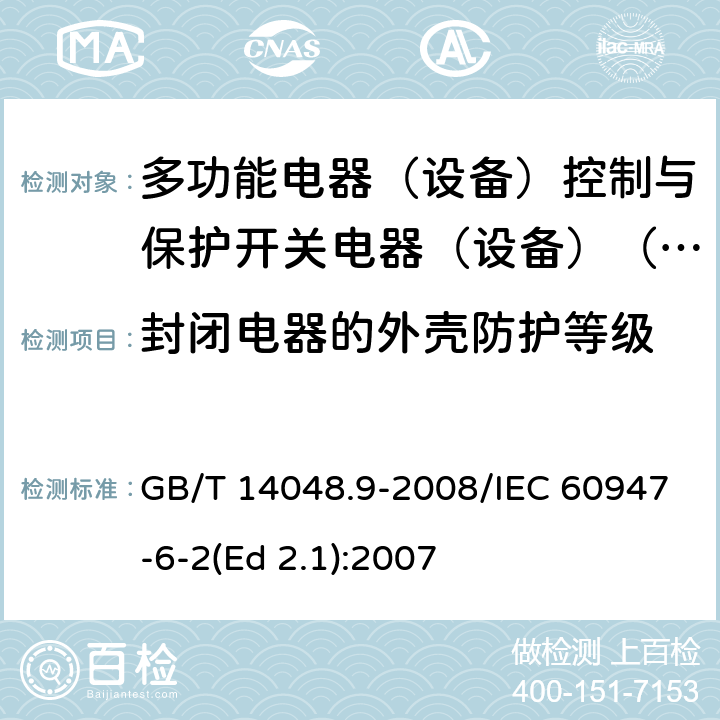 封閉電器的外殼防護(hù)等級 低壓開關(guān)設(shè)備和控制設(shè)備 第6-2部分：多功能電器（設(shè)備）控制與保護(hù)開關(guān)電器（設(shè)備）(CPS) GB/T 14048.9-2008/IEC 60947-6-2(Ed 2.1):2007 /GB/T 14048.1-2012 附錄C/IEC 60947-1:2011 AnnexC