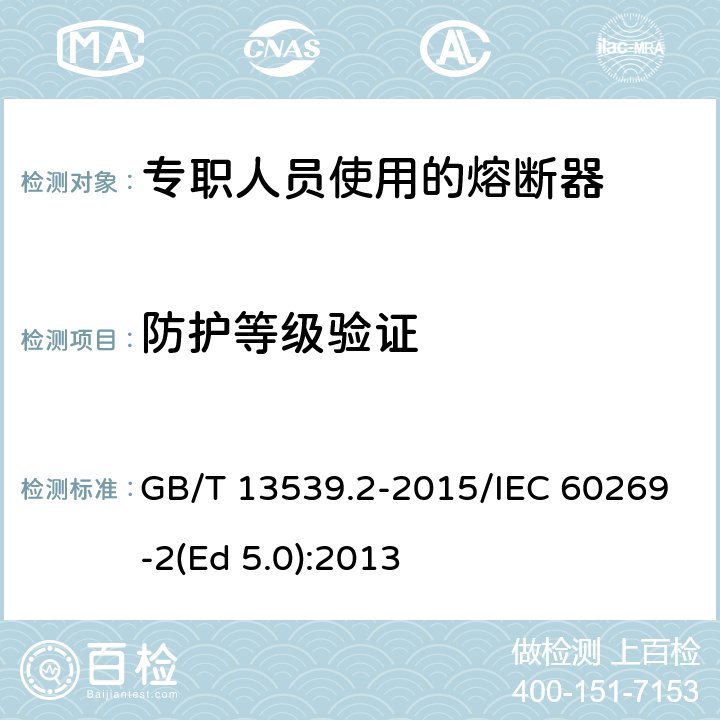 防护等级验证 低压熔断器 第2部分：专职人员使用的熔断器的补充要求（主要用于工业的熔断器）标准化熔断器系统示例A至K GB/T 13539.2-2015/IEC 60269-2(Ed 5.0):2013 /8.8/8.8