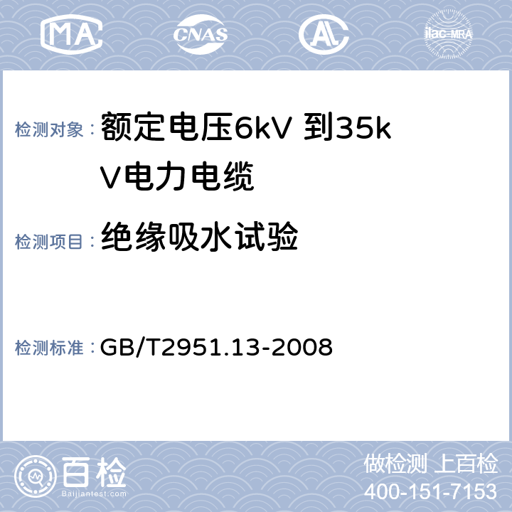 绝缘吸水试验 电缆和光缆绝缘和护套材料通用试验方法 第13部分：通用试验方法—密度测定方法-吸水试验-收缩试验 GB/T2951.13-2008 9.1 9.2