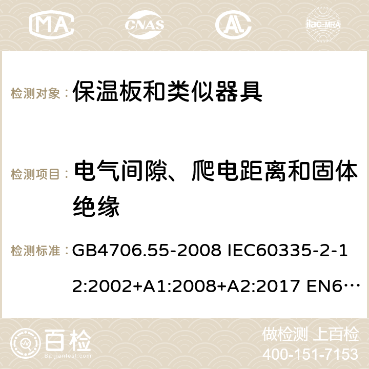 电气间隙、爬电距离和固体绝缘 家用和类似用途电器的安全 保温板和类似器具的特殊要求 GB4706.55-2008 IEC60335-2-12:2002+A1:2008+A2:2017 EN60335-2-12:2003+A1:2008 AS/NZS60335.2.12:2004(R2016)+A1:2009 29