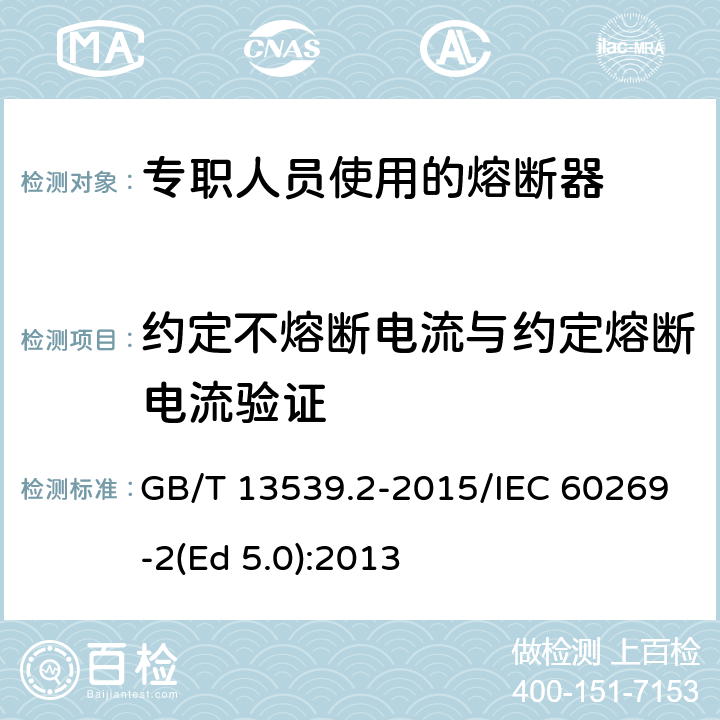约定不熔断电流与约定熔断电流验证 低压熔断器 第2部分：专职人员使用的熔断器的补充要求（主要用于工业的熔断器）标准化熔断器系统示例A至K GB/T 13539.2-2015/IEC 60269-2(Ed 5.0):2013 /8.4.3.1/8.4.3.1