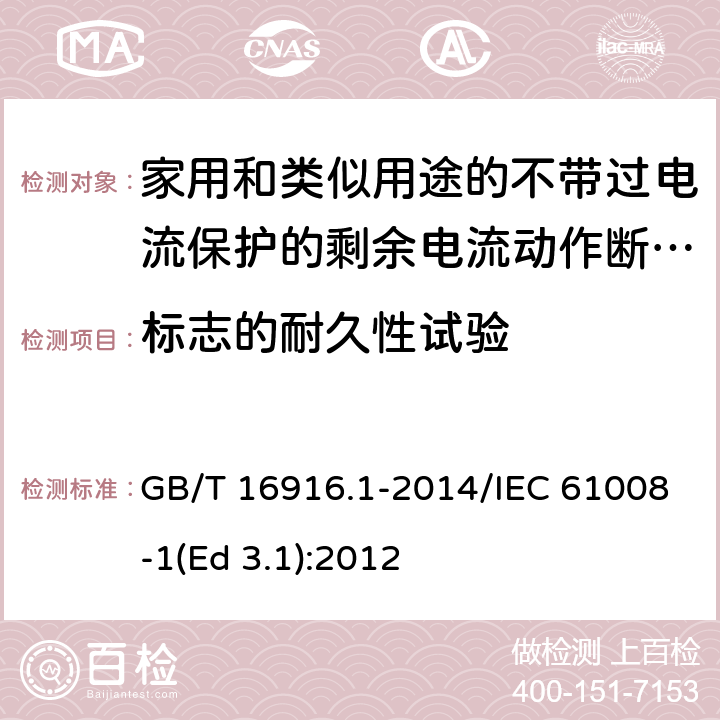 标志的耐久性试验 家用和类似用途的不带过电流保护的剩余电流动作断路器(RCCB) 第1部分: 一般规则 GB/T 16916.1-2014/IEC 61008-1(Ed 3.1):2012 /9.3/9.3