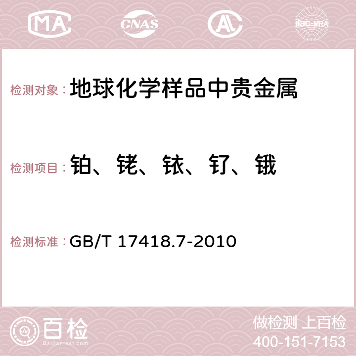 铂、铑、铱、钌、锇 GB/T 17418.7-2010 地球化学样品中贵金属分析方法 第7部分:铂族元素量的测定 镍锍试金-电感藕合等离子体质谱法