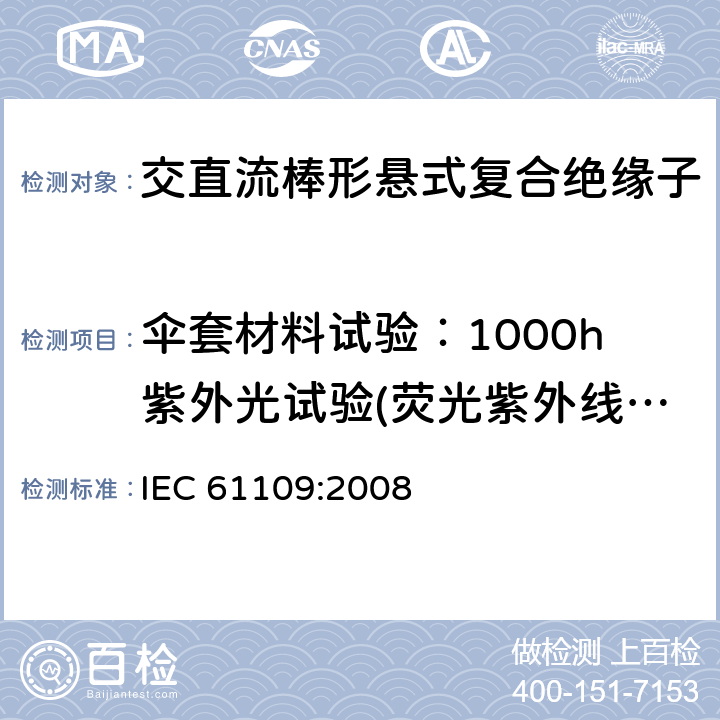 伞套材料试验：1000h紫外光试验(荧光紫外线法) 架空线路绝缘子 标称电压高于1000V交流系统用悬垂和耐张复合绝缘子定义、试验方法及接收准则 IEC 61109:2008 10.1