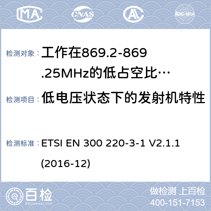 低电压状态下的发射机特性 工作在25~1000MHz频段的短距离无线电设备；第3-1部分：涵盖了2014/53/EU指令第3.2章节的基本要求的协调标准；工作在868.20-869.25MHz的低占空比高可靠性的社会报警设备 ETSI EN 300 220-3-1 V2.1.1 (2016-12) 4.2.8