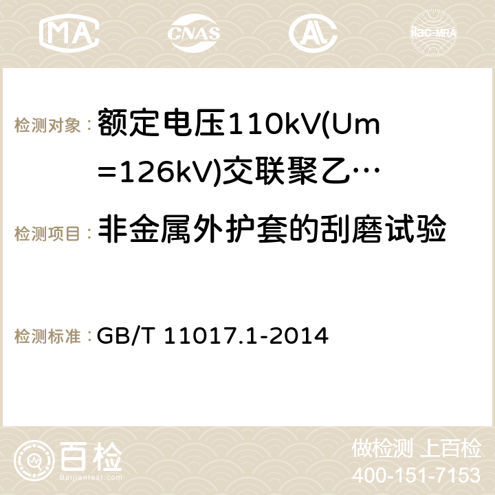 非金属外护套的刮磨试验 额定电压110kV(Um=126kV)交联聚乙烯绝缘电力电缆及其附件第1部分：试验方法和要求 GB/T 11017.1-2014 12.5.18