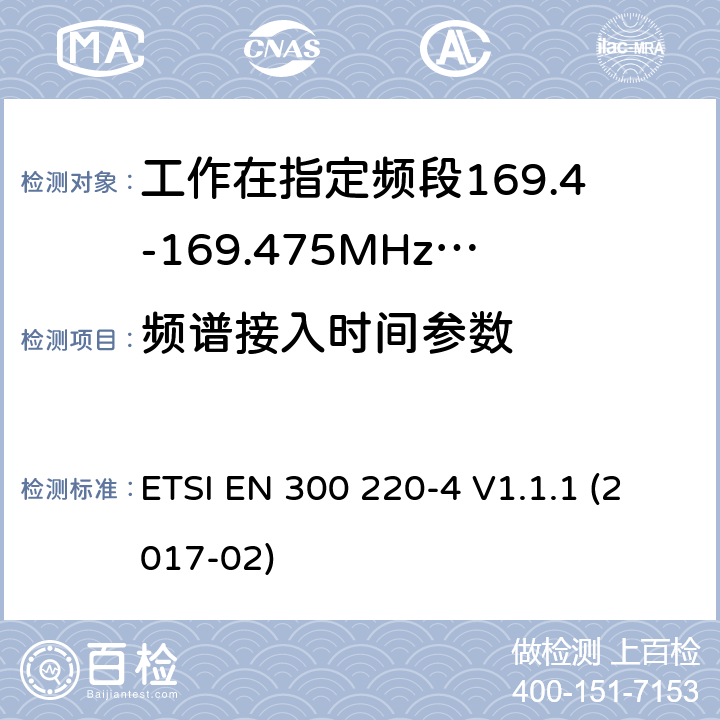 频谱接入时间参数 作在25~1000MHz频段的短距离无线电设备；第3-1部分：涵盖了2014/53/EU指令第3.2章节的基本要求的协调标准；计量设备工作在指定的169.4-169.475MHz ETSI EN 300 220-4 V1.1.1 (2017-02) 4.4.4