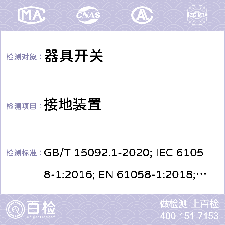 接地裝置 器具開關 第1部分: 通用要求 GB/T 15092.1-2020; IEC 61058-1:2016; EN 61058-1:2018; UL 61058-1:2017(Ed.5), CAN/CSA-C22.2 No. 61058-1:2017(Ed.3); AS/NZS 61058.1:2020; ABNT NBR IEC 61058-1:2004 10