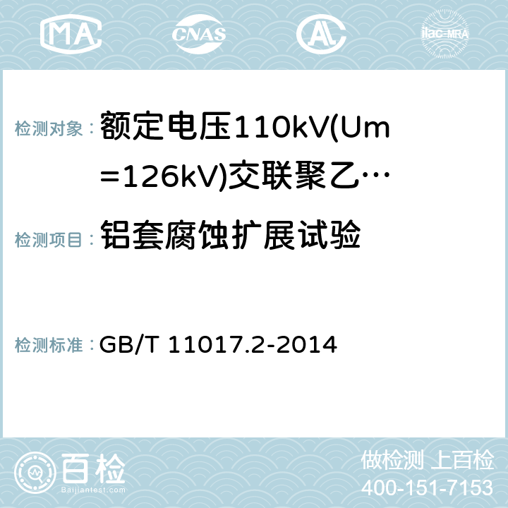 铝套腐蚀扩展试验 额定电压110kV(Um=126kV)交联聚乙烯绝缘电力电缆及其附件第2部分：电缆 GB/T 11017.2-2014 表8-28