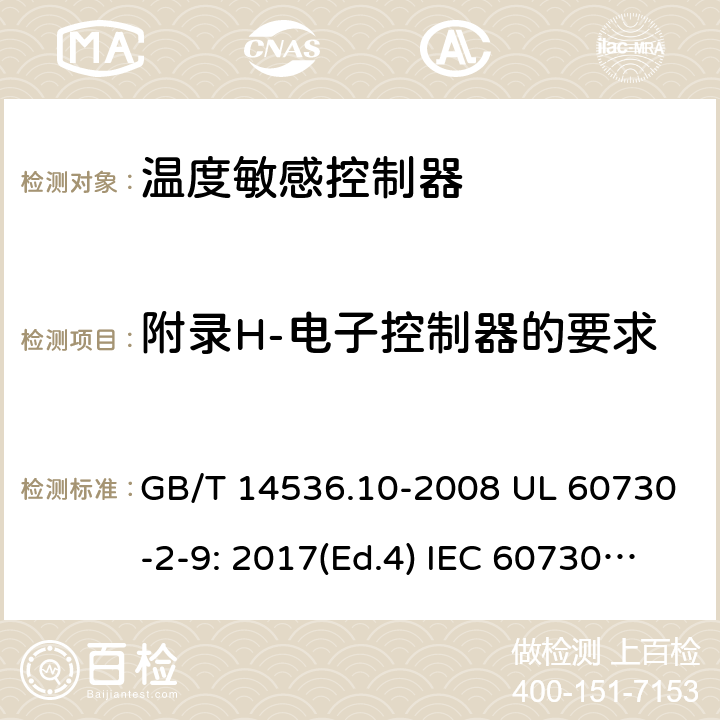 附录H-电子控制器的要求 家用和类似用途电自动控制器 - 温度敏感控制器的特殊要求 GB/T 14536.10-2008 UL 60730-2-9: 2017(Ed.4) IEC 60730-2-9：2015+A1：2018+A2:2020 EN 60730-2-9:2019 +A1:2019+A2:2020 附录H