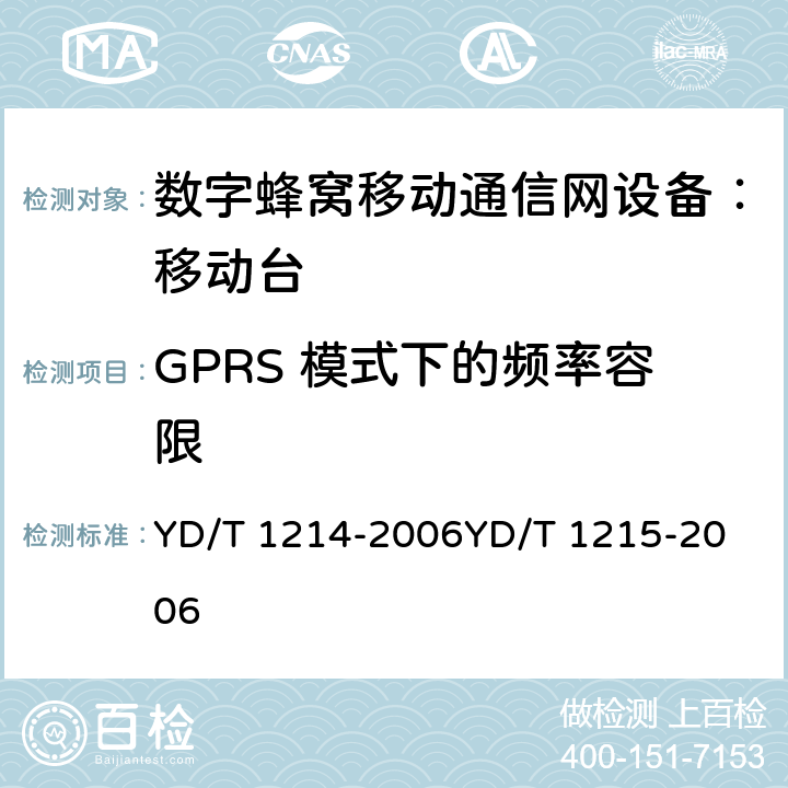 GPRS 模式下的频率容限 900/1800MHz TDMA 数字蜂窝移动通信网通用分组无线业务（GPRS）设备技术要求：移动台 YD/T 1214-2006
YD/T 1215-2006