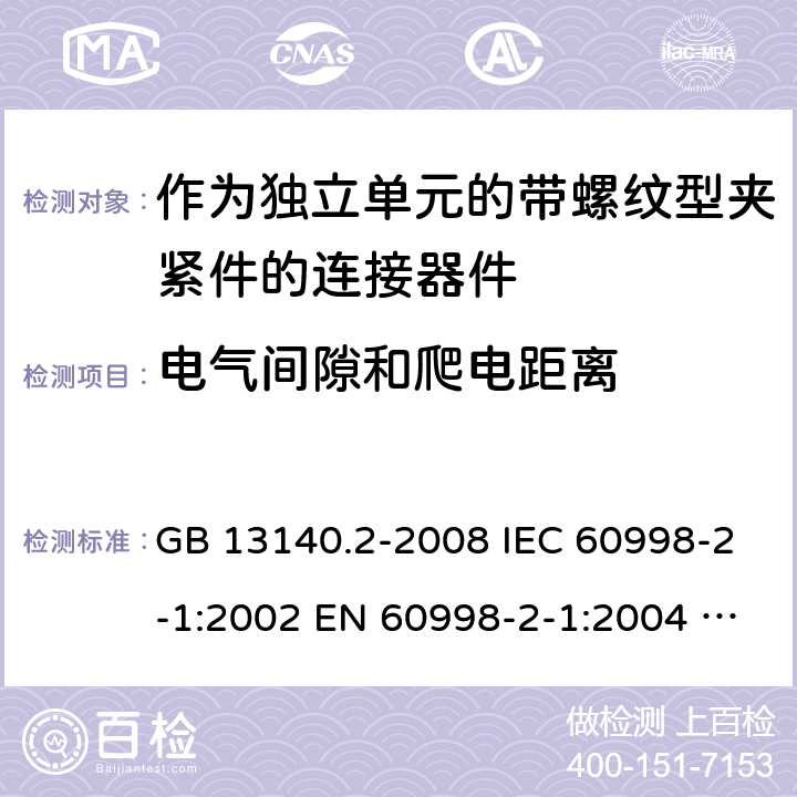 电气间隙和爬电距离 家用和类似用途低压电路用的连接器件 第2部分：作为独立单元的带螺纹型夹紧件的连接器件的特殊要求 GB 13140.2-2008 IEC 60998-2-1:2002 EN 60998-2-1:2004 AS/NZS 60998.2.1:2012 ABNT NBR IEC 60998-2-1:2013 17