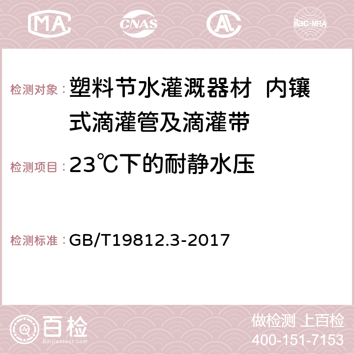 23℃下的耐静水压 GB/T 19812.3-2017 塑料节水灌溉器材 第3部分：内镶式滴灌管及滴灌带