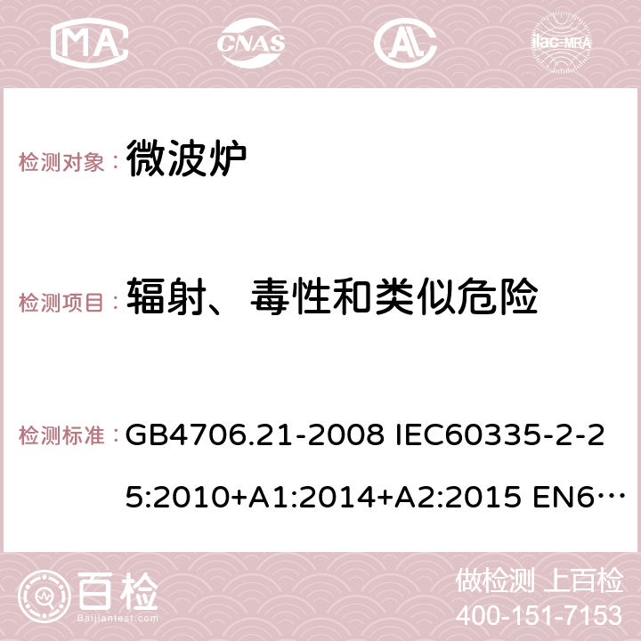 辐射、毒性和类似危险 家用和类似用途电器的安全 微波炉，包括组合型微波炉的特殊要求 GB4706.21-2008 IEC60335-2-25:2010+A1:2014+A2:2015 EN60335-2-25:2012+A1:2015+A2:2016 AS/NZS60335.2.25:2011+A1:2015+A2:2017 32