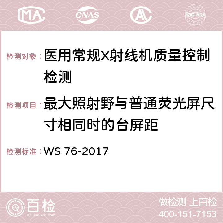 最大照射野与普通荧光屏尺寸相同时的台屏距 医用常规X射线诊断设备影像质量控制检测规范 WS 76-2017 7.9