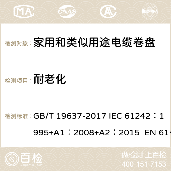 耐老化 电器附件--家用和类似用途电缆卷盘 GB/T 19637-2017 IEC 61242：1995+A1：2008+A2：2015 EN 61242:1997 + A1:2008+A2：2016+A13：2017 ABNT NBR IEC 61242:2013 14