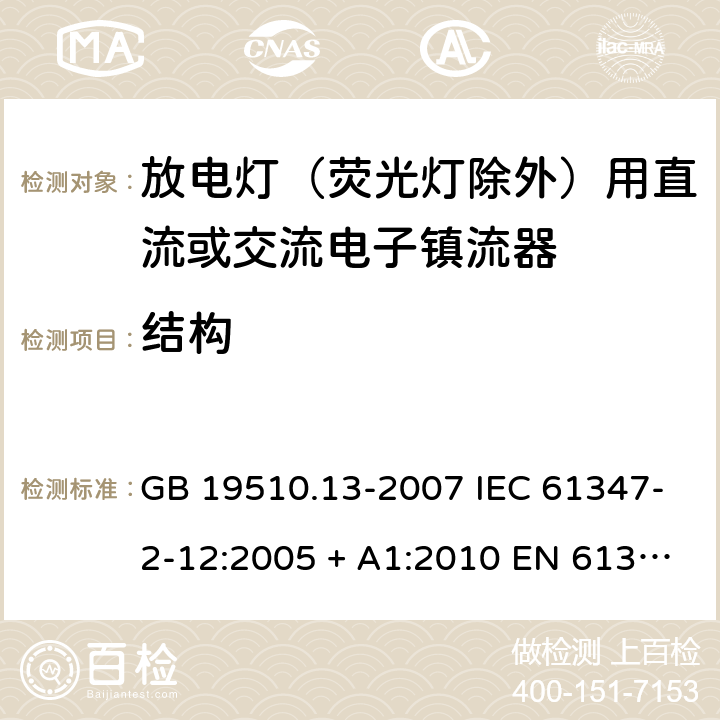 结构 灯的控制装置 第13部分：放电灯(荧光灯除外)用直流或交流电子镇流器的特殊要求 GB 19510.13-2007 IEC 61347-2-12:2005 + A1:2010 EN 61347-2-12:2005 + A1:2010 ABNT NBR IEC 61347-2-12:2013 18