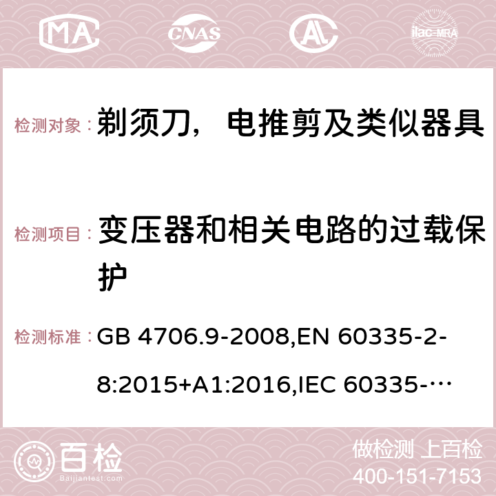 变压器和相关电路的过载保护 家用和类似用途电器的安全 剃须刀、电推剪及类似器具的特殊要求 GB 4706.9-2008,
EN 60335-2-8:2015+A1:2016,
IEC 60335-2-8-2015, AS/NZS 60335.2.8:2013
 17