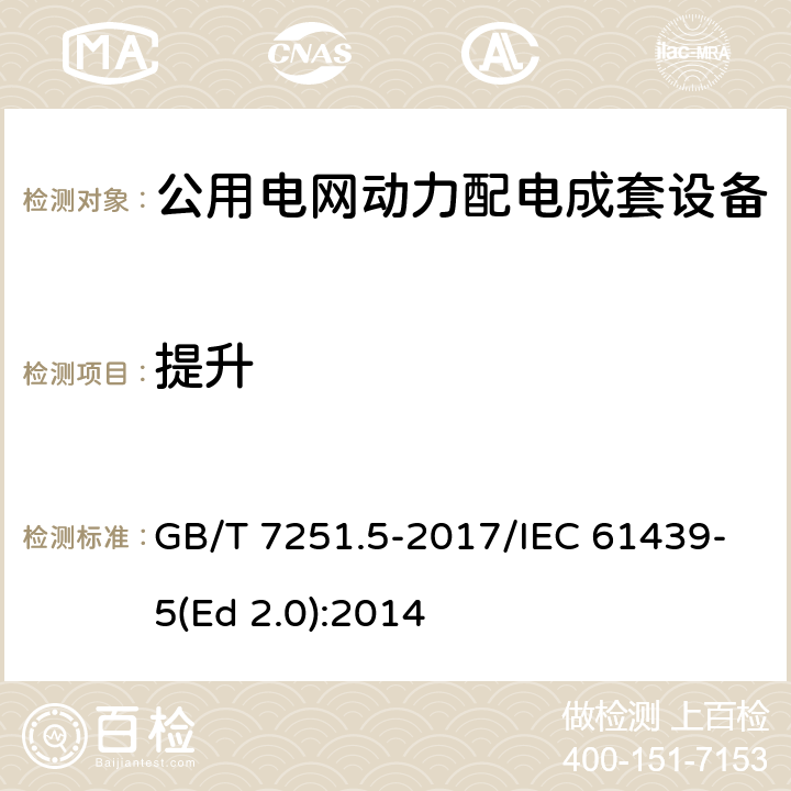 提升 低压成套开关设备和控制设备 第5部分：公用电网电力配电成套设备 GB/T 7251.5-2017/IEC 61439-5(Ed 2.0):2014 /10.2.5/10.2.5